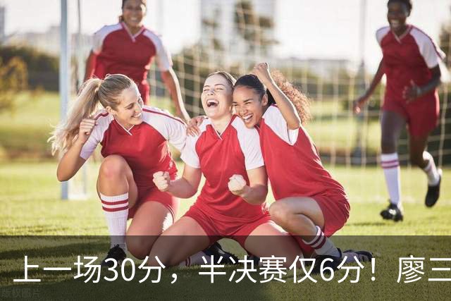 上一场30分，半决赛仅6分！廖三宁哑火，中国男篮进攻低效成关键